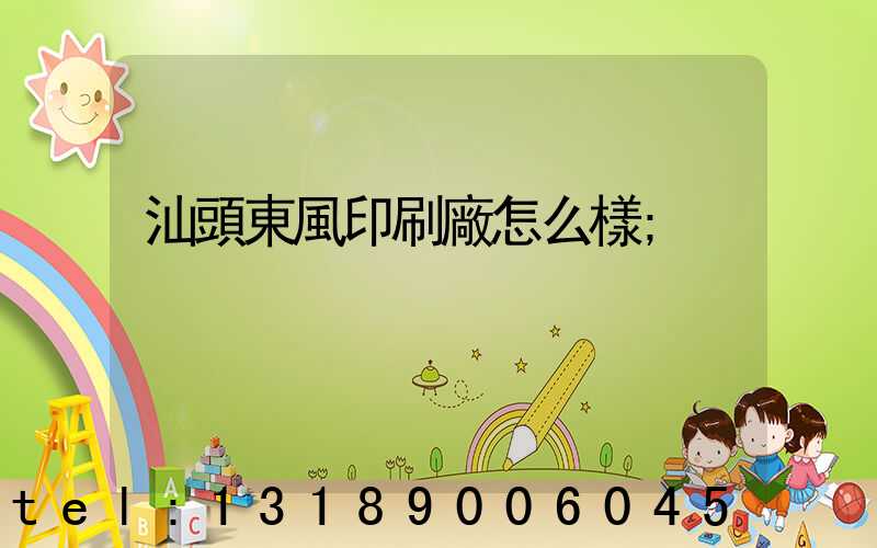 汕頭東風印刷廠怎么樣