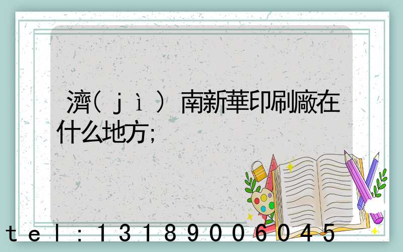 濟(jì)南新華印刷廠在什么地方
