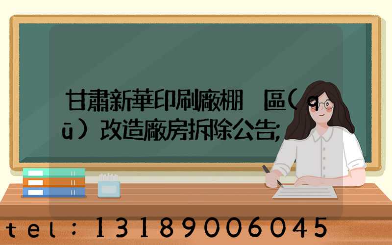 甘肅新華印刷廠棚戶區(qū)改造廠房拆除公告