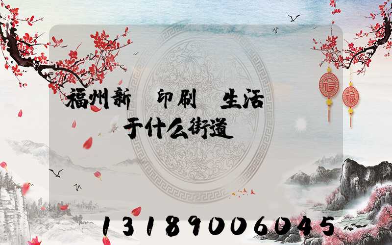 福州新華印刷廠生活區(qū)屬于什么街道