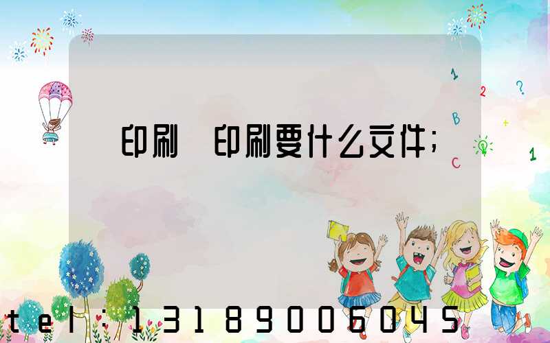 給印刷廠印刷要什么文件