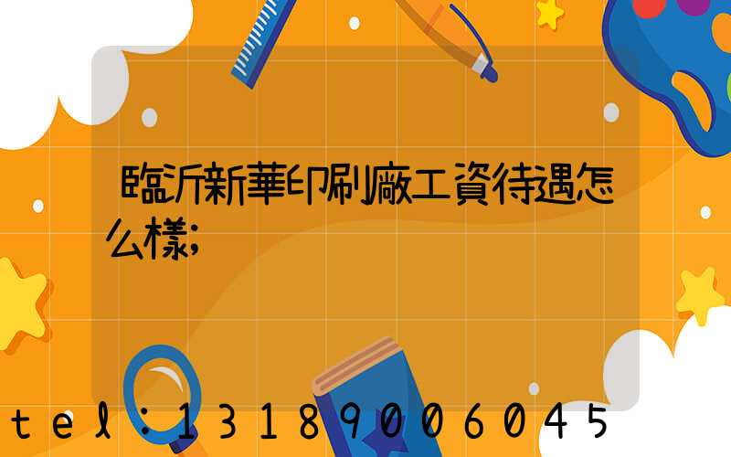 臨沂新華印刷廠工資待遇怎么樣