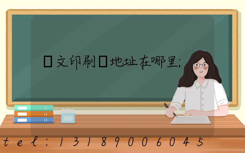 華文印刷廠地址在哪里