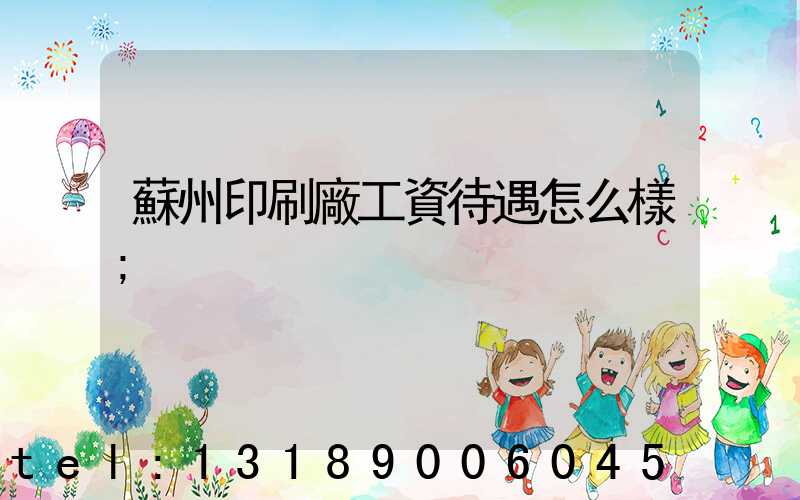 蘇州印刷廠工資待遇怎么樣