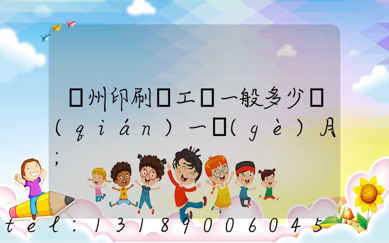 鄭州印刷廠工資一般多少錢(qián)一個(gè)月