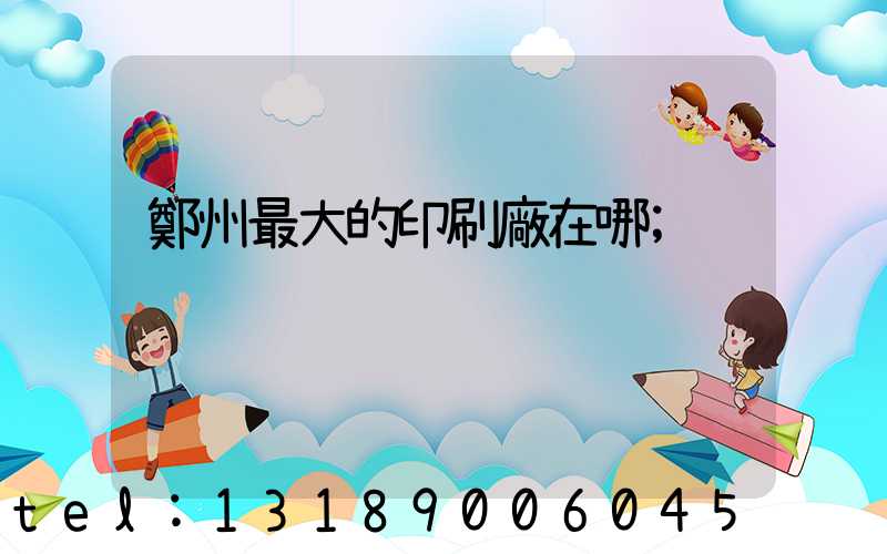 鄭州最大的印刷廠在哪