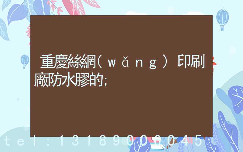 重慶絲網(wǎng)印刷廠防水膠的