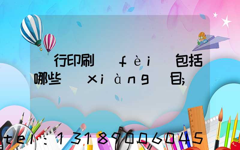 銀行印刷費(fèi)包括哪些項(xiàng)目