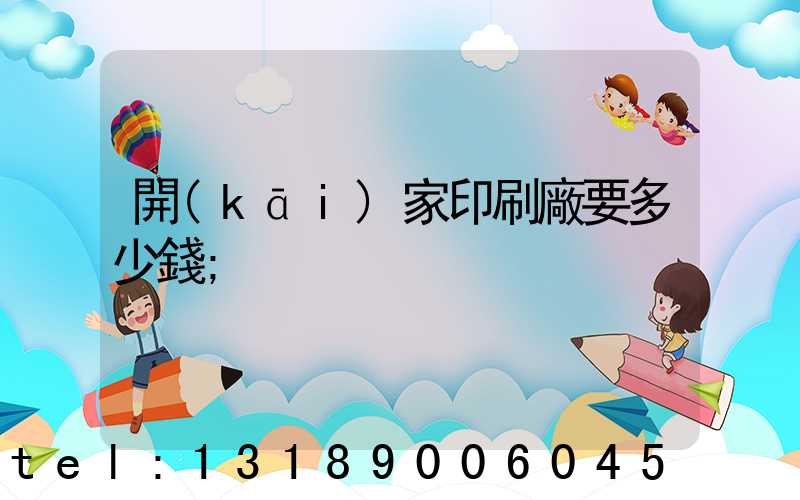 開(kāi)家印刷廠要多少錢