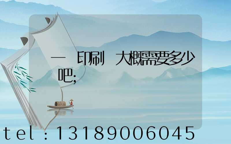 開一個印刷廠大概需要多少錢貼吧