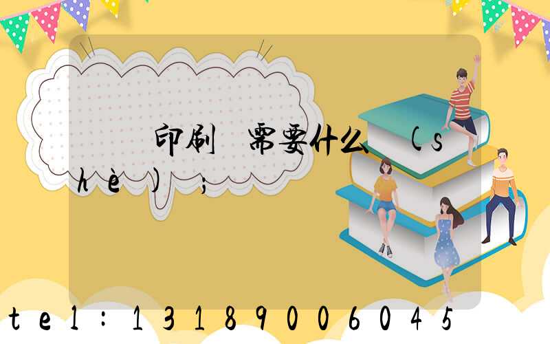 開辦印刷廠需要什么設(shè)備