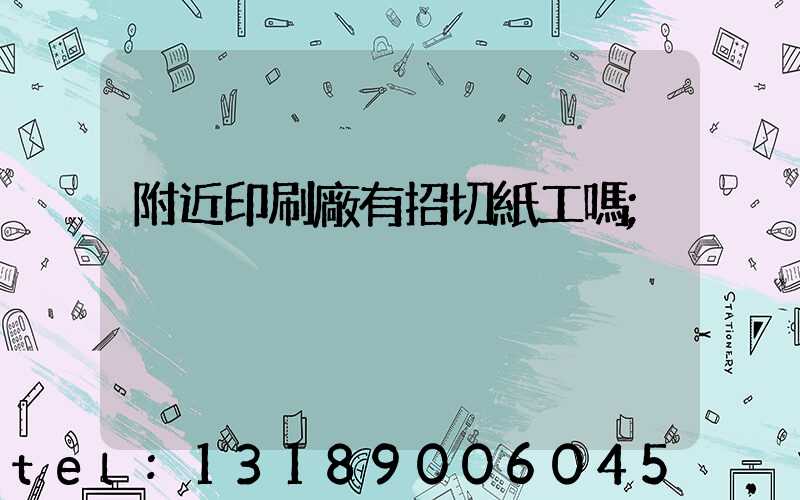 附近印刷廠有招切紙工嗎