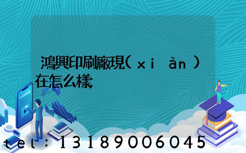 鴻興印刷廠現(xiàn)在怎么樣